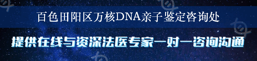 百色田阳区万核DNA亲子鉴定咨询处